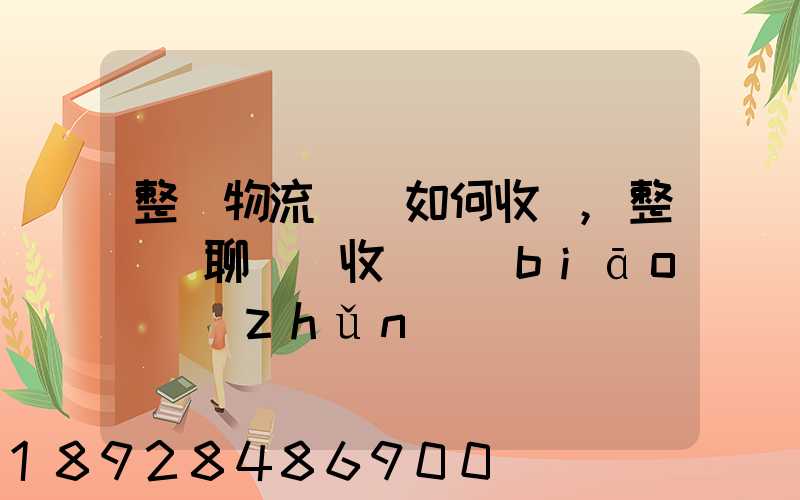 整車物流運輸如何收費,整車無聊運輸收費標(biāo)準(zhǔn)