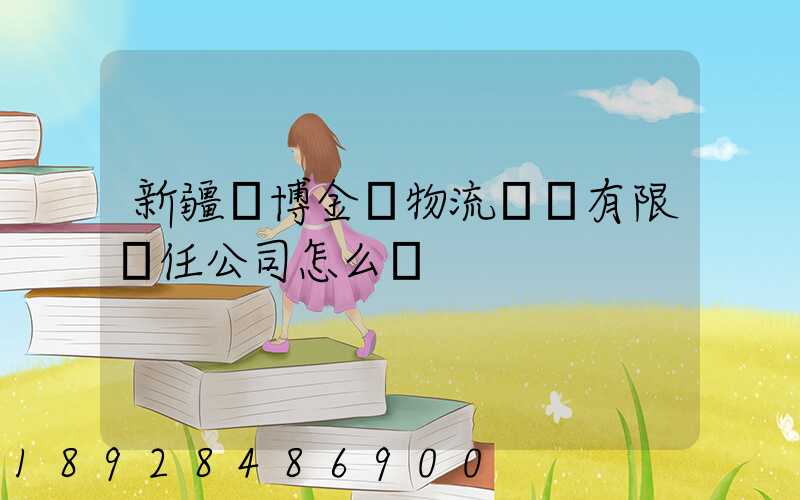 新疆偉博金橋物流運輸有限責任公司怎么樣