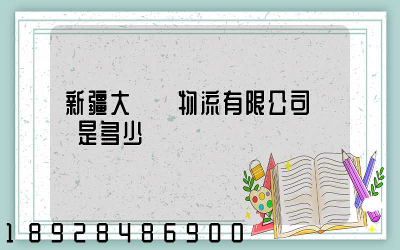 新疆大動脈物流有限公司電話是多少