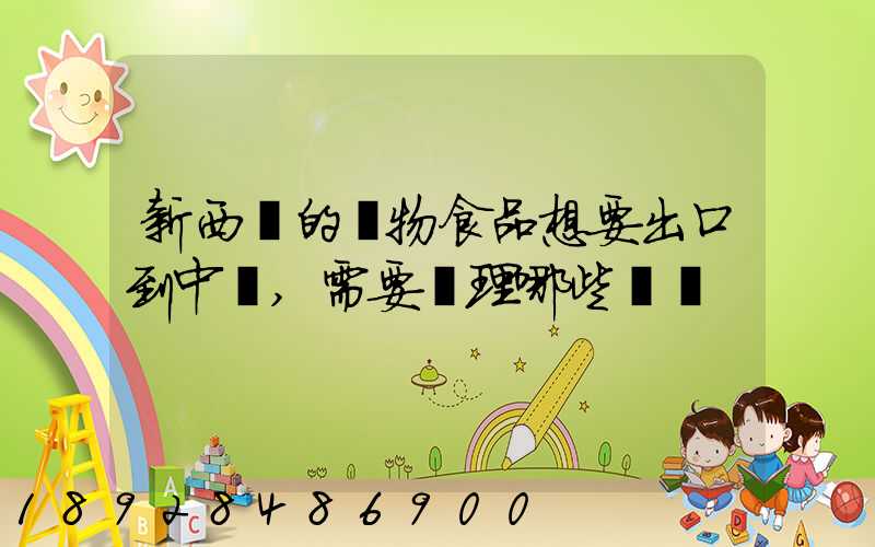 新西蘭的寵物食品想要出口到中國,需要辦理哪些資質