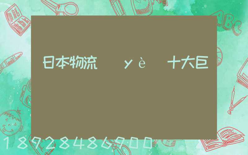 日本物流業(yè)十大巨頭