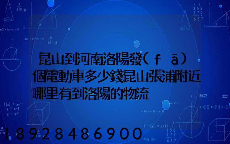 昆山到河南洛陽發(fā)個電動車多少錢昆山張浦附近哪里有到洛陽的物流