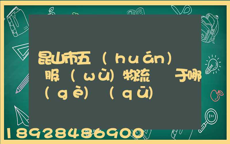 昆山市五環(huán)倉儲服務(wù)物流園屬于哪個(gè)區(qū)
