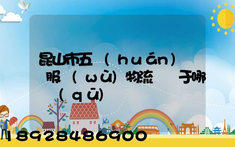 昆山市五環(huán)倉儲服務(wù)物流園屬于哪個區(qū)