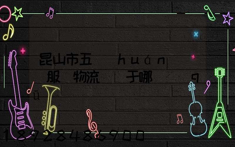 昆山市五環(huán)倉儲服務物流園屬于哪個區(qū)