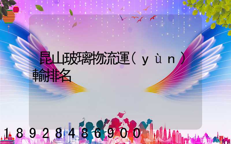 昆山玻璃物流運(yùn)輸排名