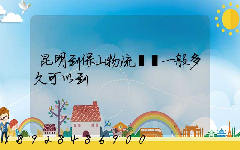 昆明到保山物流專線一般多久可以到