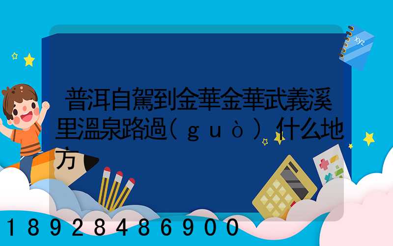 普洱自駕到金華金華武義溪里溫泉路過(guò)什么地方