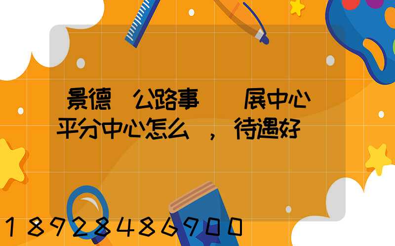 景德鎮公路事業發展中心樂平分中心怎么樣,待遇好嗎