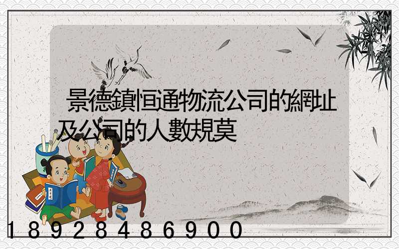 景德鎮恒通物流公司的網址及公司的人數規莫