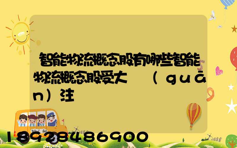 智能物流概念股有哪些智能物流概念股受大眾關(guān)注