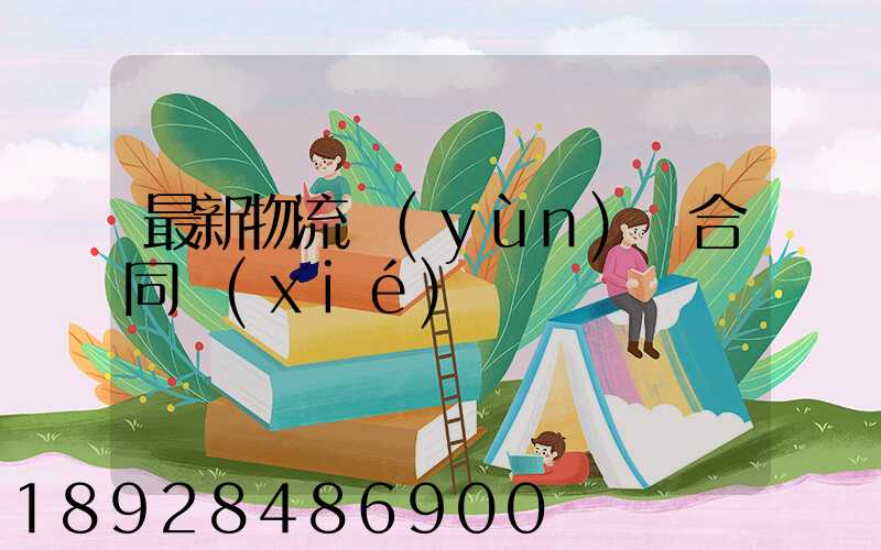 最新物流運(yùn)輸合同協(xié)議書