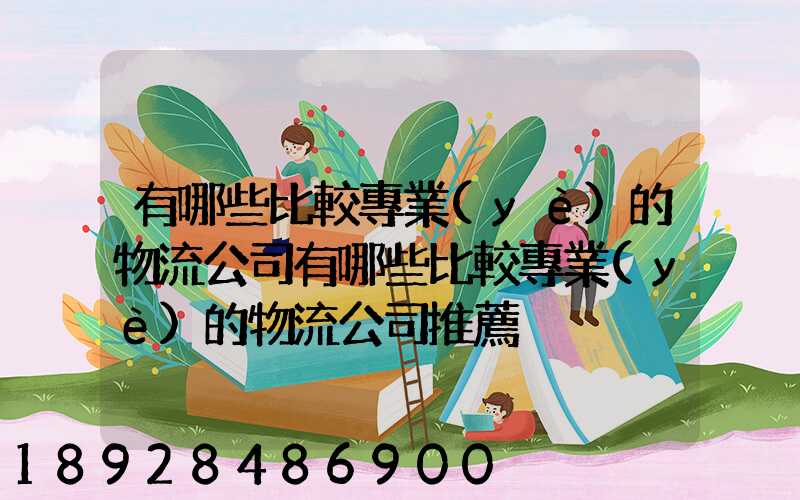 有哪些比較專業(yè)的物流公司有哪些比較專業(yè)的物流公司推薦