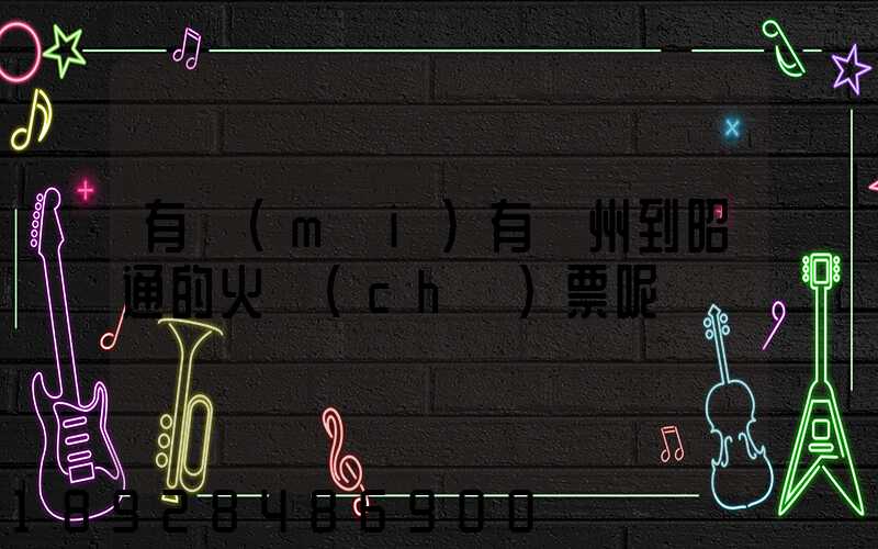 有沒(méi)有蘇州到昭通的火車(chē)票呢