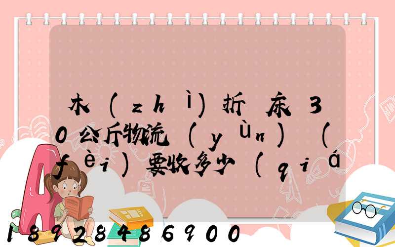 木質(zhì)折疊床約30公斤物流運(yùn)費(fèi)要收多少錢(qián)的