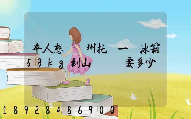 本人想從蘇州托運一電冰箱53kg到山東棗莊要多少錢