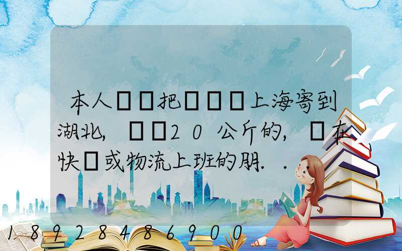 本人準備把啞鈴從上海寄到湖北,啞鈴20公斤的,請在快遞或物流上班的朋...