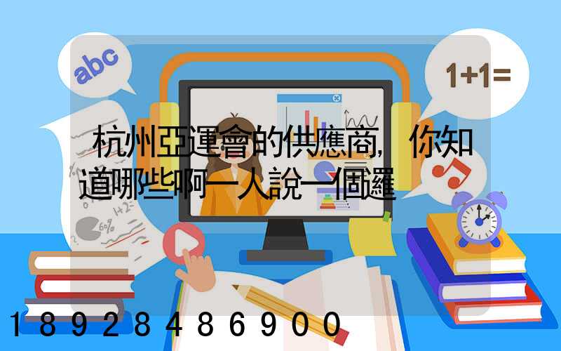 杭州亞運會的供應商,你知道哪些啊一人說一個邏