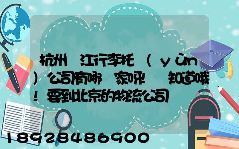 杭州濱江行李托運(yùn)公司有哪幾家呀!誰知道哦!要到北京的物流公司