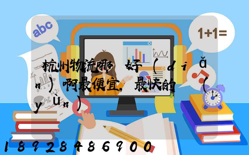 杭州物流哪個好點(diǎn)啊最便宜,最快的貨運(yùn)