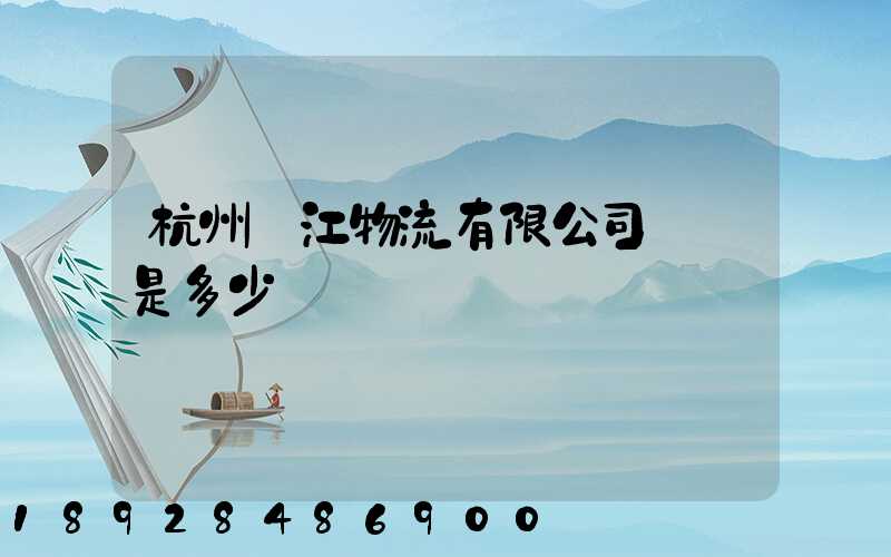 杭州錢江物流有限公司電話是多少