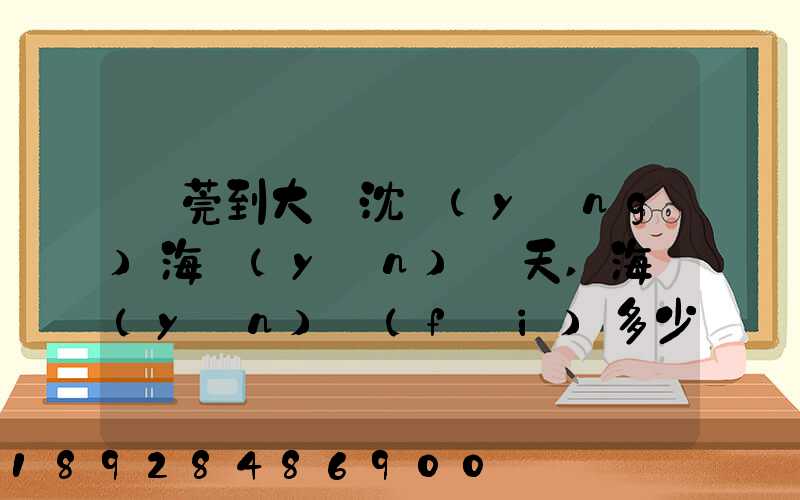 東莞到大連沈陽(yáng)海運(yùn)幾天,海運(yùn)費(fèi)多少錢