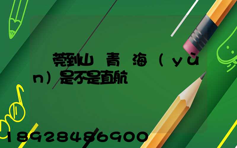 東莞到山東青島海運(yùn)是不是直航