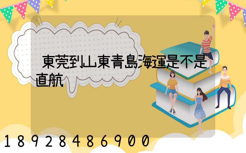 東莞到山東青島海運是不是直航