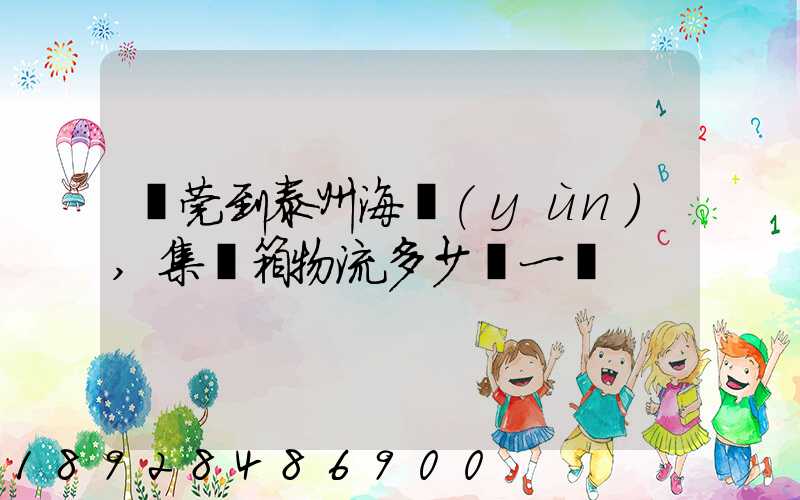 東莞到泰州海運(yùn),集裝箱物流多少錢一噸