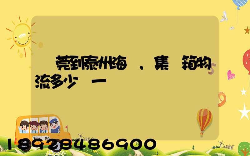 東莞到泰州海運,集裝箱物流多少錢一噸