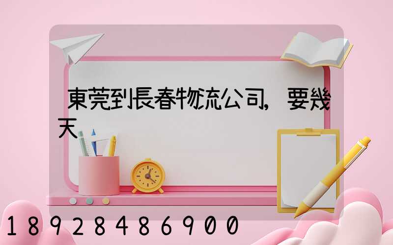 東莞到長春物流公司,要幾天