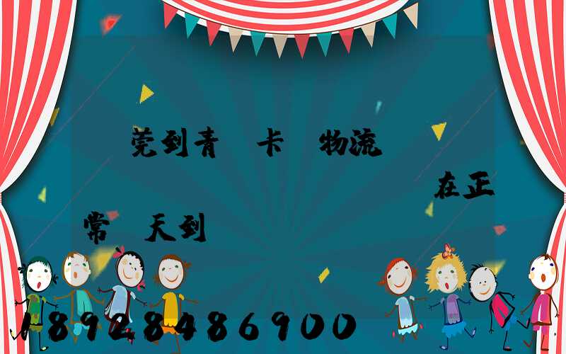 東莞到青島卡車物流陸運(yùn)現(xiàn)在正常幾天到貨