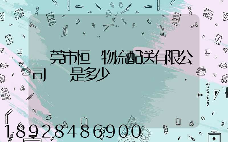 東莞市恒東物流配送有限公司電話是多少