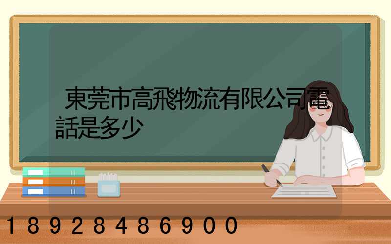 東莞市高飛物流有限公司電話是多少
