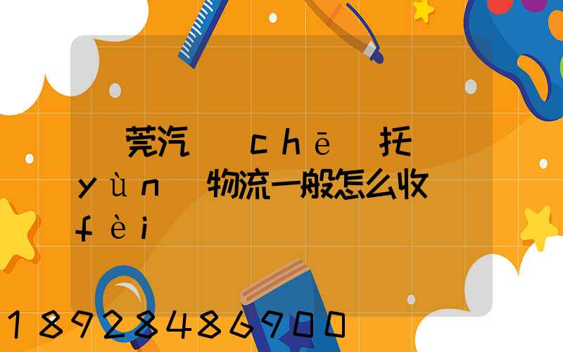 東莞汽車(chē)托運(yùn)物流一般怎么收費(fèi)