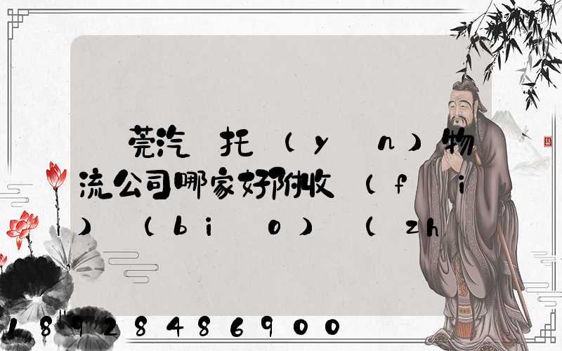 東莞汽車托運(yùn)物流公司哪家好附收費(fèi)標(biāo)準(zhǔn)