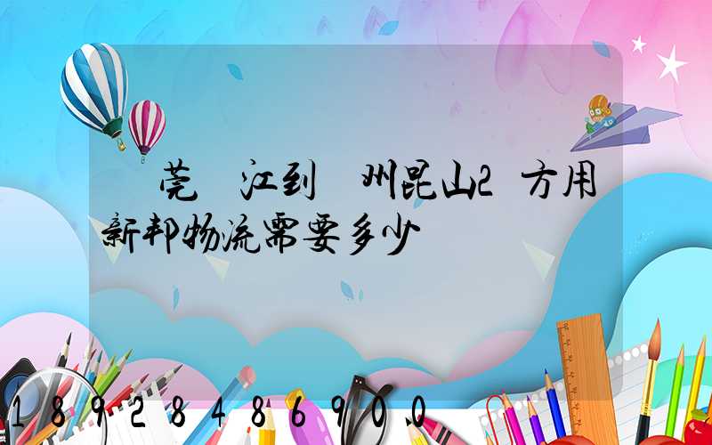 東莞黃江到蘇州昆山2方用新邦物流需要多少錢