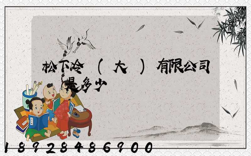 松下冷鏈(大連)有限公司電話是多少