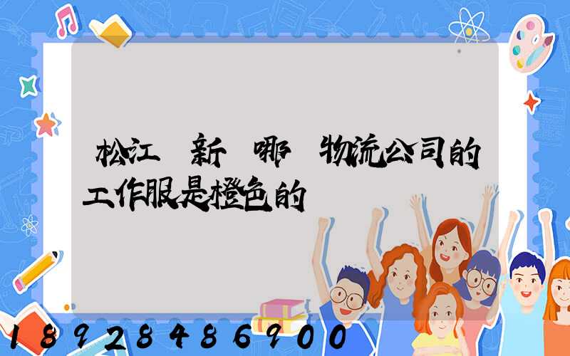 松江區新橋哪個物流公司的工作服是橙色的