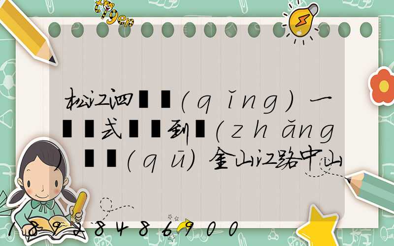 松江泗涇請(qǐng)一輛廂式貨車到長(zhǎng)寧區(qū)金山江路中山北路那邊大概要多少錢...