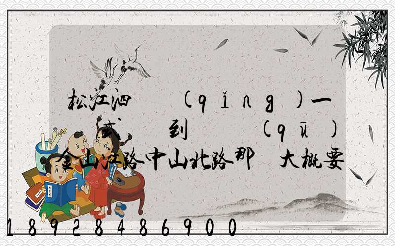 松江泗涇請(qǐng)一輛廂式貨車到長寧區(qū)金山江路中山北路那邊大概要多少錢...