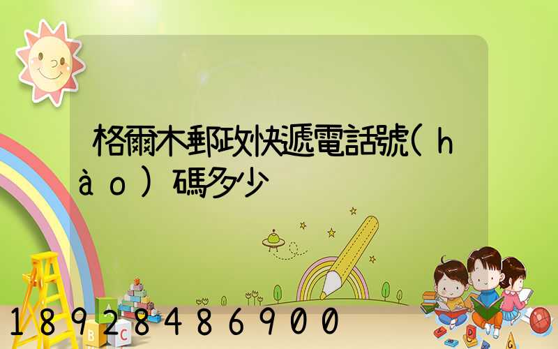 格爾木郵政快遞電話號(hào)碼多少