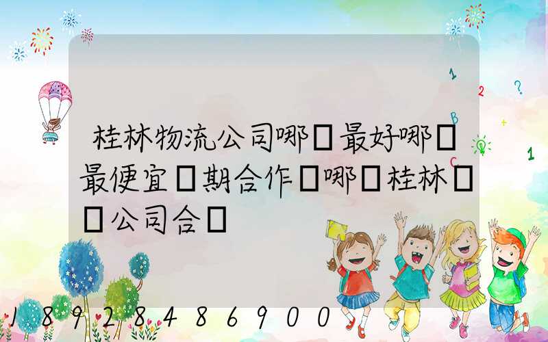 桂林物流公司哪個最好哪個最便宜長期合作選哪個桂林貨運公司合適