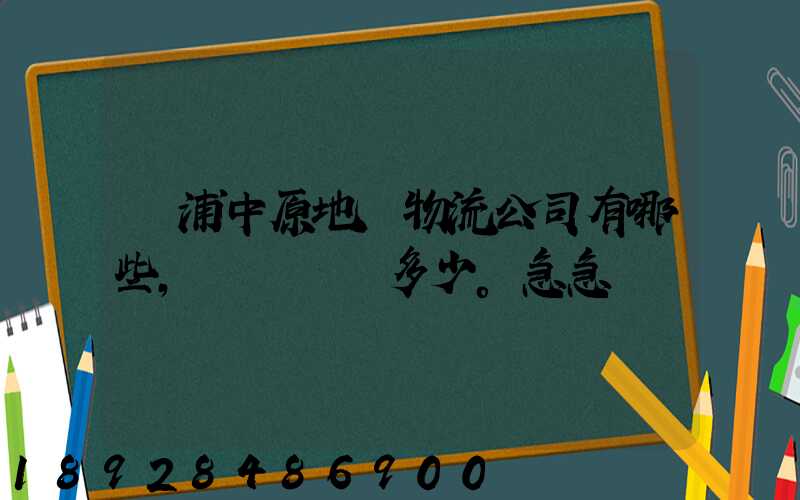 楊浦中原地區物流公司有哪些,電話號碼多少。急急