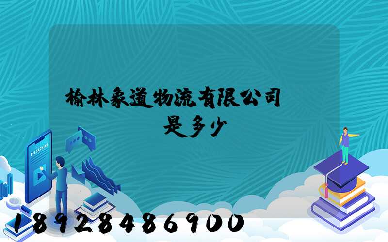 榆林象道物流有限公司電話(huà)是多少