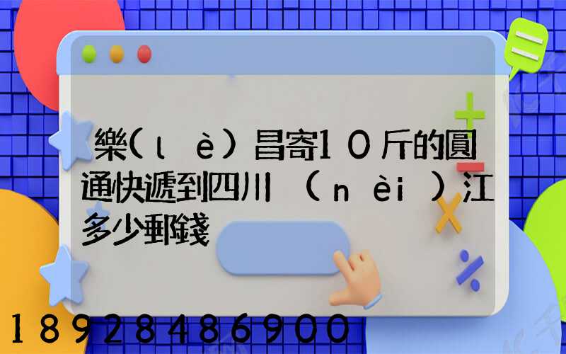 樂(lè)昌寄10斤的圓通快遞到四川內(nèi)江多少郵錢