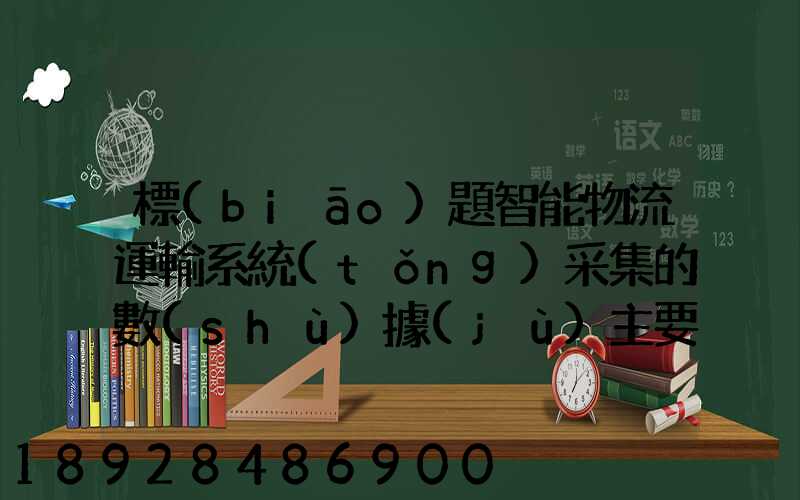 標(biāo)題智能物流運輸系統(tǒng)采集的數(shù)據(jù)主要有哪些企業(yè)會用到