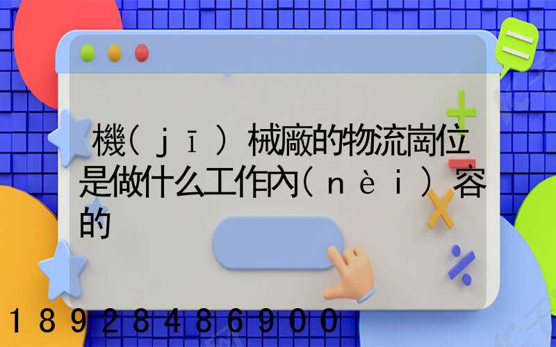 機(jī)械廠的物流崗位是做什么工作內(nèi)容的