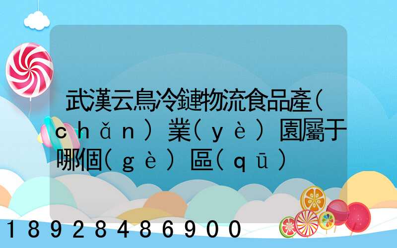 武漢云鳥冷鏈物流食品產(chǎn)業(yè)園屬于哪個(gè)區(qū)