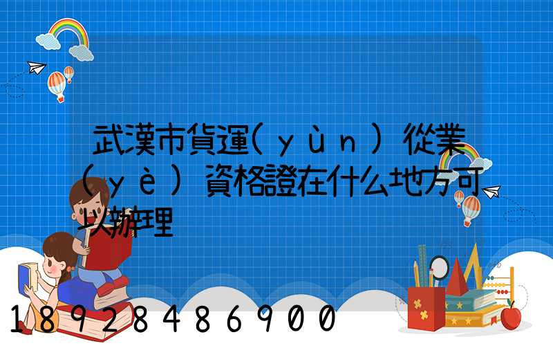 武漢市貨運(yùn)從業(yè)資格證在什么地方可以辦理